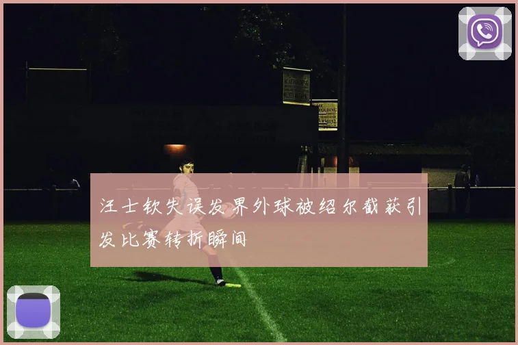 汪士钦失误发界外球被绍尔截获引发比赛转折瞬间